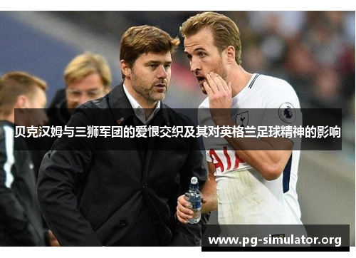 贝克汉姆与三狮军团的爱恨交织及其对英格兰足球精神的影响