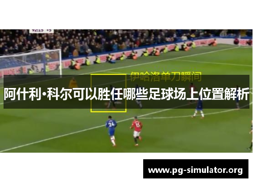 阿什利·科尔可以胜任哪些足球场上位置解析