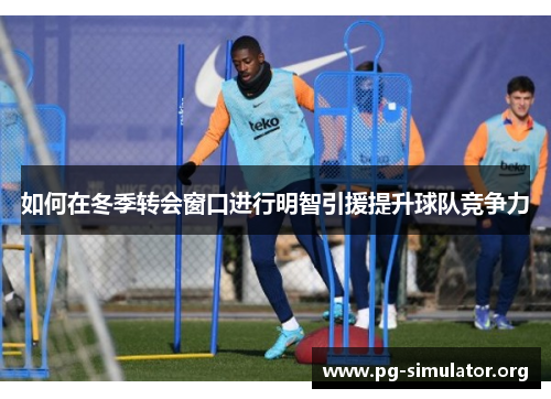 如何在冬季转会窗口进行明智引援提升球队竞争力