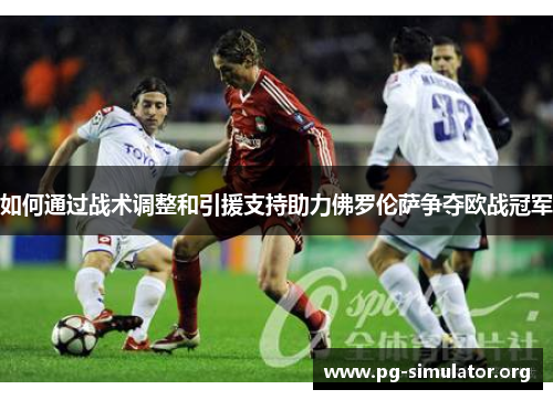 如何通过战术调整和引援支持助力佛罗伦萨争夺欧战冠军
