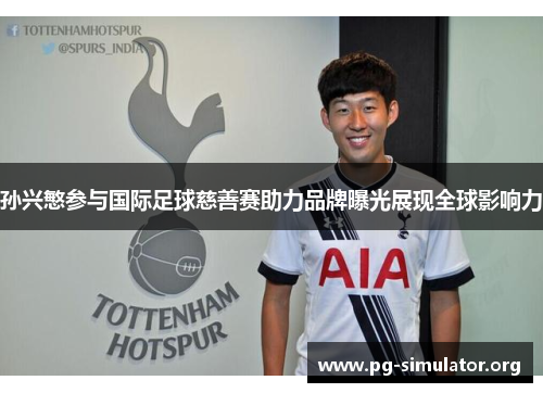 孙兴慜参与国际足球慈善赛助力品牌曝光展现全球影响力