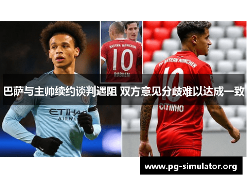 巴萨与主帅续约谈判遇阻 双方意见分歧难以达成一致