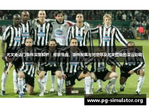 尤文电话门事件深度解析：背景缘由、事件发展与对意甲及尤文图斯的深远影响