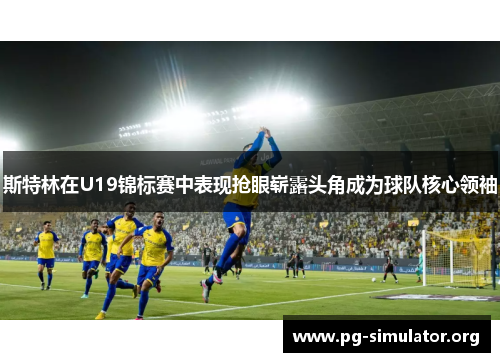 斯特林在U19锦标赛中表现抢眼崭露头角成为球队核心领袖