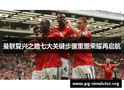曼联复兴之路七大关键步骤重塑荣耀再启航
