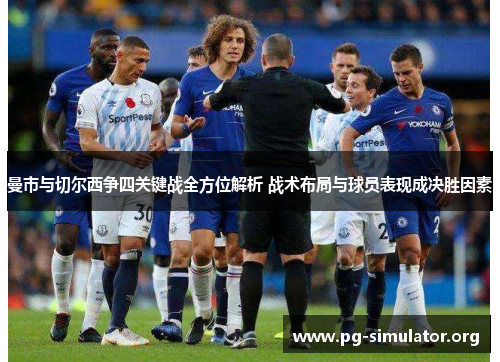 曼市与切尔西争四关键战全方位解析 战术布局与球员表现成决胜因素