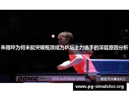 朱雨玲为何未能突破瓶颈成为乒坛主力选手的深层原因分析