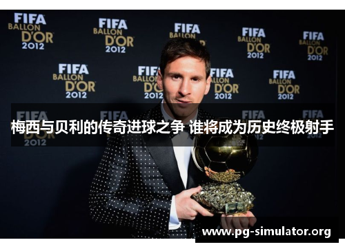 梅西与贝利的传奇进球之争 谁将成为历史终极射手