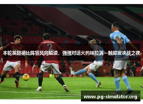 本轮英超德比阵容风向解读，强强对话火药味拉满一触即发决战之夜