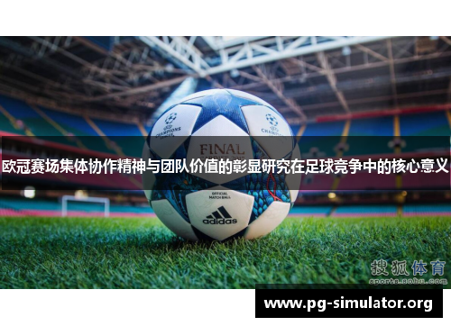 欧冠赛场集体协作精神与团队价值的彰显研究在足球竞争中的核心意义