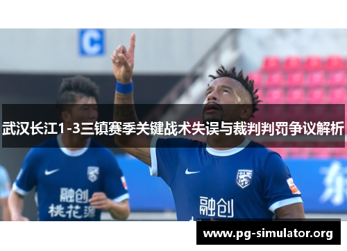 武汉长江1-3三镇赛季关键战术失误与裁判判罚争议解析