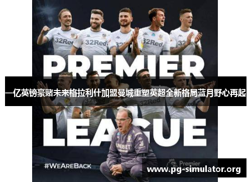 一亿英镑豪赌未来格拉利什加盟曼城重塑英超全新格局蓝月野心再起