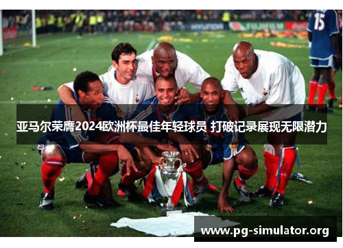 亚马尔荣膺2024欧洲杯最佳年轻球员 打破记录展现无限潜力 亚马尔荣膺2024欧洲杯最佳年轻球员 打破记录展现无限潜力