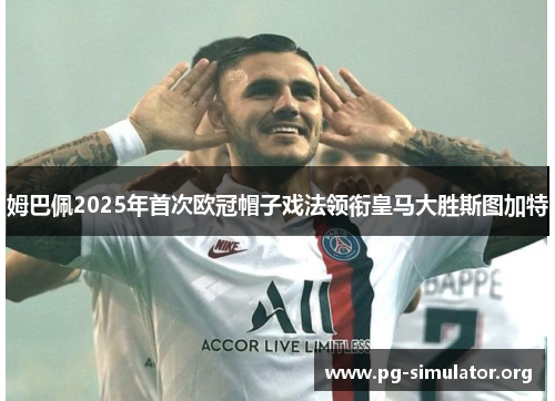 姆巴佩2025年首次欧冠帽子戏法领衔皇马大胜斯图加特