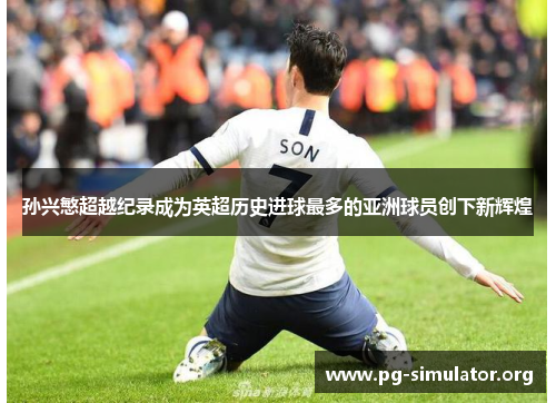 孙兴慜超越纪录成为英超历史进球最多的亚洲球员创下新辉煌