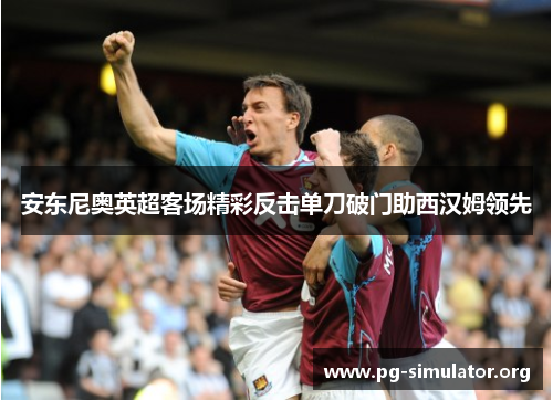 安东尼奥英超客场精彩反击单刀破门助西汉姆领先 安东尼奥英超客场精彩反击单刀破门助西汉姆领先