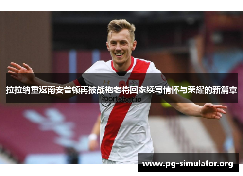 拉拉纳重返南安普顿再披战袍老将回家续写情怀与荣耀的新篇章