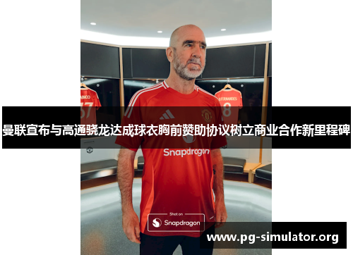 曼联宣布与高通骁龙达成球衣胸前赞助协议树立商业合作新里程碑