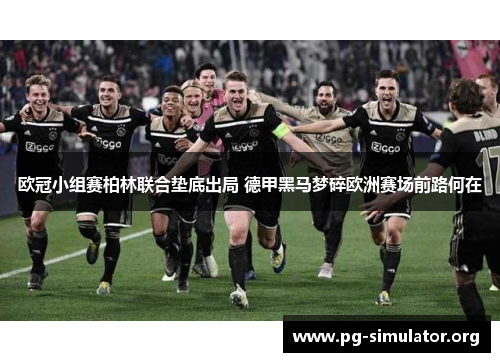 欧冠小组赛柏林联合垫底出局 德甲黑马梦碎欧洲赛场前路何在