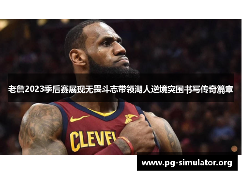 老詹2023季后赛展现无畏斗志带领湖人逆境突围书写传奇篇章 老詹2023季后赛展现无畏斗志带领湖人逆境突围书写传奇篇章