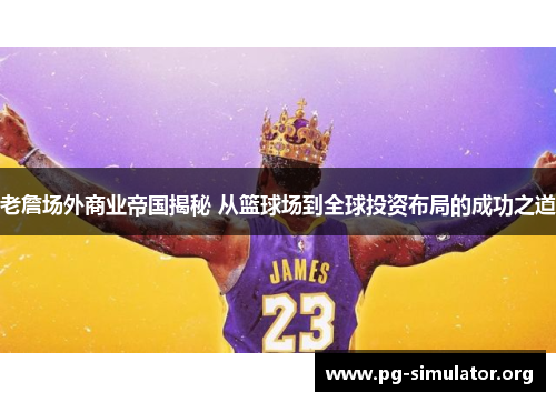 老詹场外商业帝国揭秘 从篮球场到全球投资布局的成功之道 老詹场外商业帝国揭秘 从篮球场到全球投资布局的成功之道