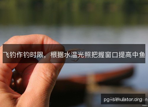 飞钓作钓时限，根据水温光照把握窗口提高中鱼