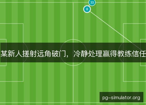 某新人搓射远角破门，冷静处理赢得教练信任
