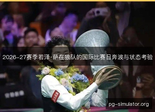2026-27赛季若泽·萨在狼队的国际比赛日奔波与状态考验 2026-27赛季若泽·萨在狼队的国际比赛日奔波与状态考验